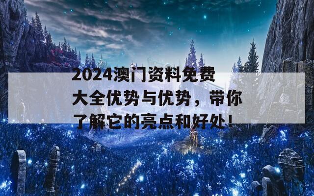 2024澳门资料免费大全优势与优势，带你了解它的亮点和好处！