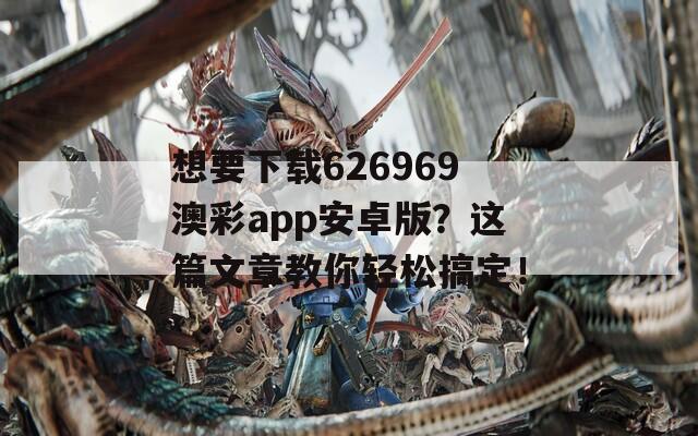 想要下载626969澳彩app安卓版？这篇文章教你轻松搞定！