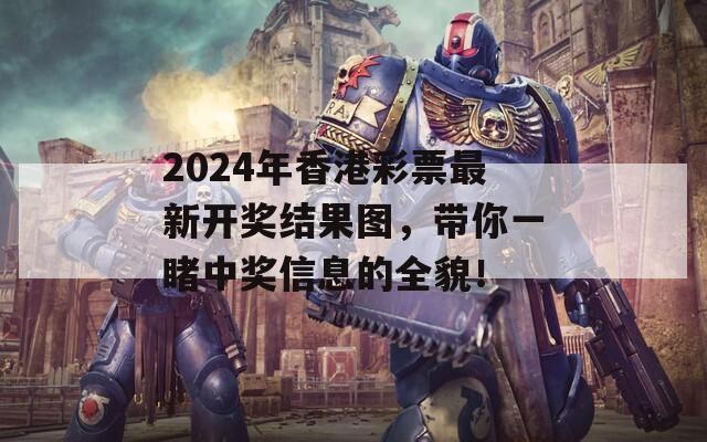 2024年香港彩票最新开奖结果图，带你一睹中奖信息的全貌！