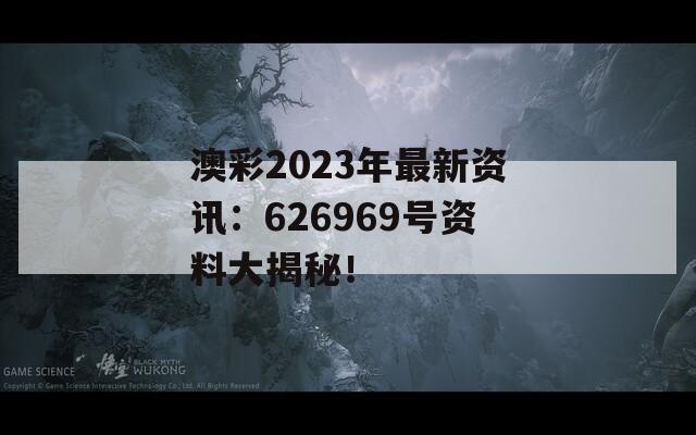 澳彩2023年最新资讯：626969号资料大揭秘！