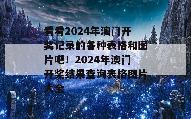 看看2024年澳门开奖记录的各种表格和图片吧！2024年澳门开奖结果查询表格图片大全