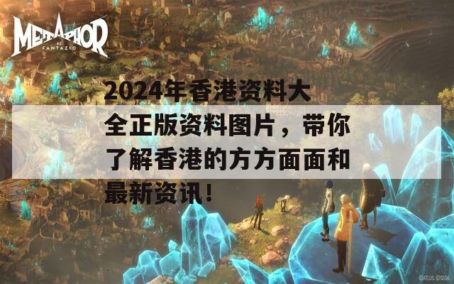 2024年香港资料大全正版资料图片，带你了解香港的方方面面和最新资讯！