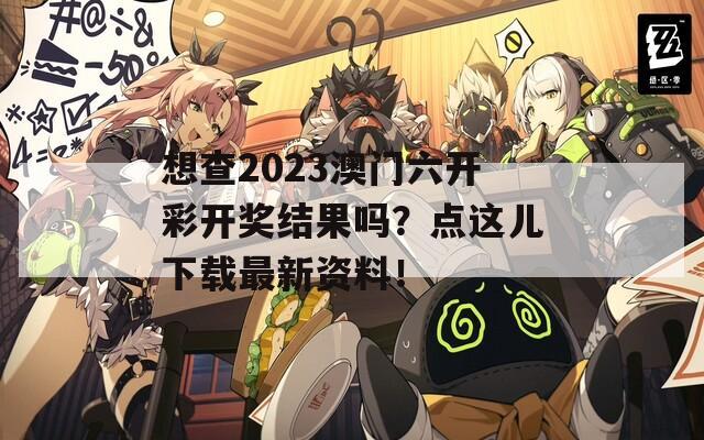 想查2023澳门六开彩开奖结果吗？点这儿下载最新资料！