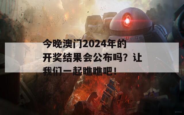 今晚澳门2024年的开奖结果会公布吗？让我们一起瞧瞧吧！