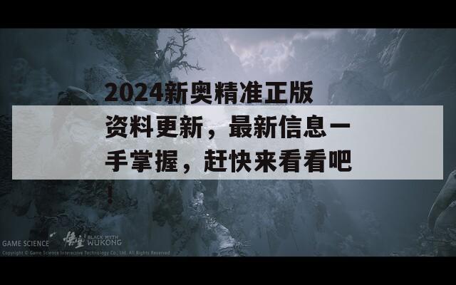 2024新奥精准正版资料更新，最新信息一手掌握，赶快来看看吧！