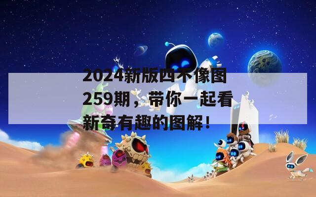 2024新版四不像图259期，带你一起看新奇有趣的图解！