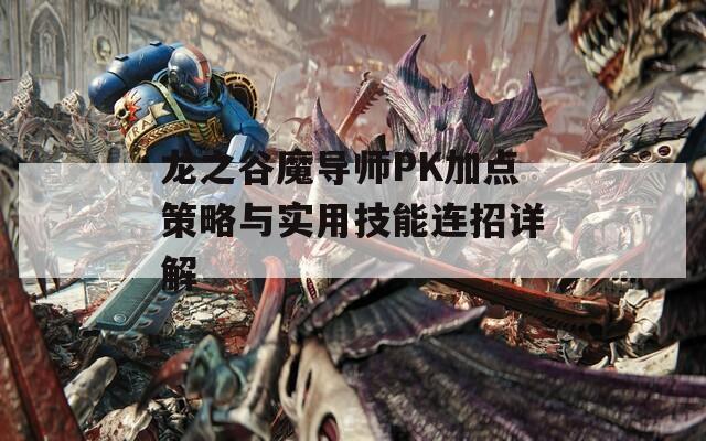 龙之谷魔导师PK加点策略与实用技能连招详解