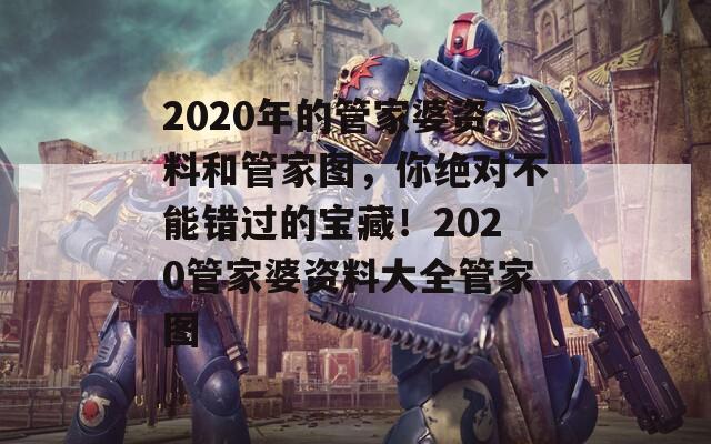 2020年的管家婆资料和管家图，你绝对不能错过的宝藏！2020管家婆资料大全管家图