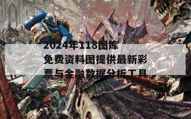 2024年118图库免费资料图提供最新彩票与金融数据分析工具