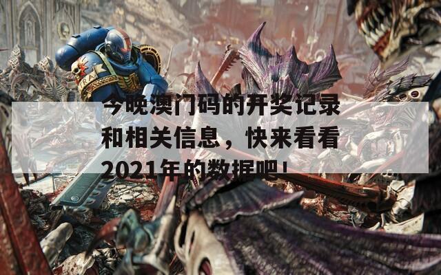 今晚澳门码的开奖记录和相关信息，快来看看2021年的数据吧！