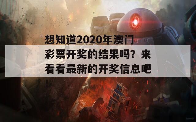 想知道2020年澳门彩票开奖的结果吗？来看看最新的开奖信息吧！