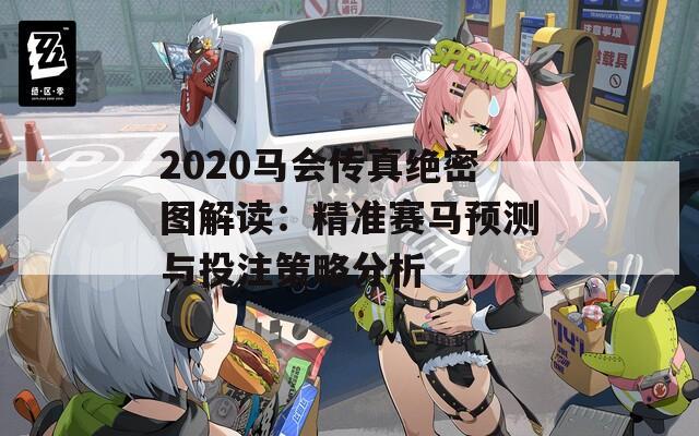 2020马会传真绝密图解读：精准赛马预测与投注策略分析