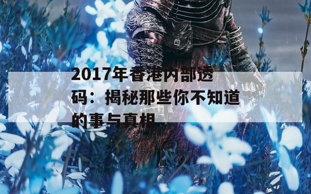 2017年香港内部透码：揭秘那些你不知道的事与真相