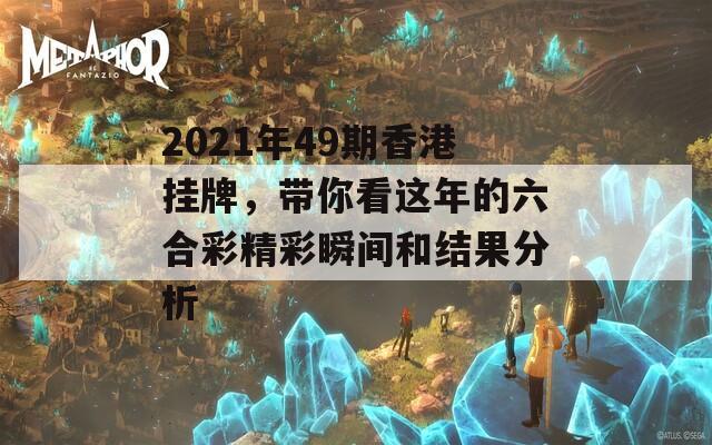 2021年49期香港挂牌，带你看这年的六合彩精彩瞬间和结果分析