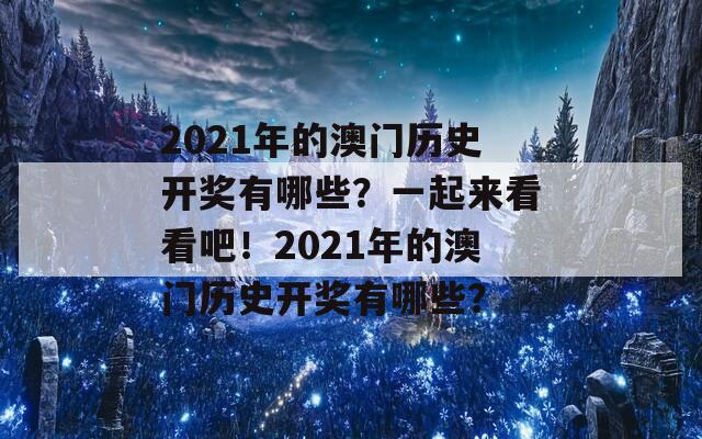 2021年的澳门历史开奖有哪些？一起来看看吧！2021年的澳门历史开奖有哪些？