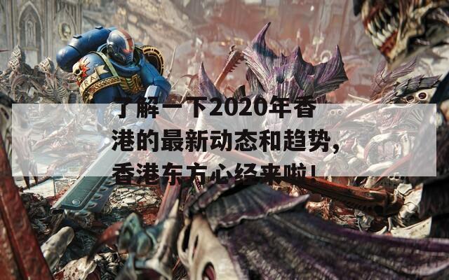 了解一下2020年香港的最新动态和趋势,香港东方心经来啦！