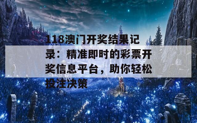 118澳门开奖结果记录：精准即时的彩票开奖信息平台，助你轻松投注决策