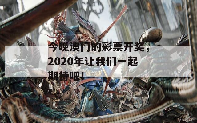 今晚澳门的彩票开奖，2020年让我们一起期待吧！