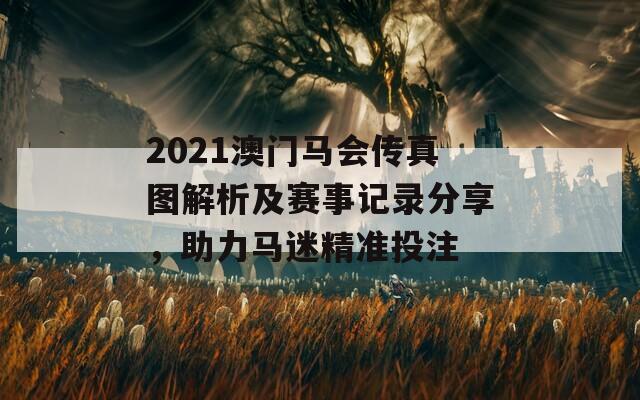 2021澳门马会传真图解析及赛事记录分享，助力马迷精准投注