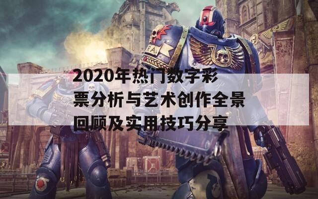 2020年热门数字彩票分析与艺术创作全景回顾及实用技巧分享