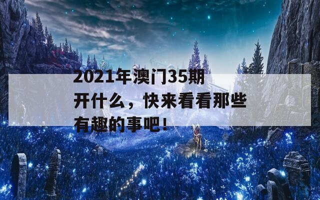 2021年澳门35期开什么，快来看看那些有趣的事吧！