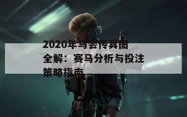 2020年马会传真图全解：赛马分析与投注策略指南