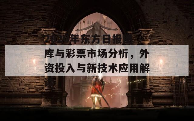 2020年东方日报图库与彩票市场分析，外资投入与新技术应用解读