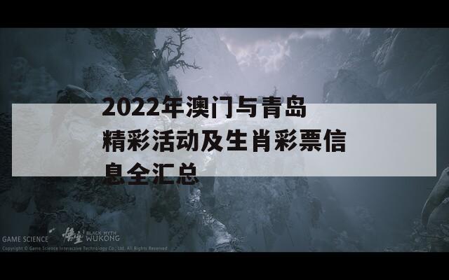 2022年澳门与青岛精彩活动及生肖彩票信息全汇总