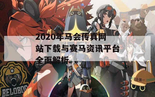 2020年马会传真网站下载与赛马资讯平台全面解析