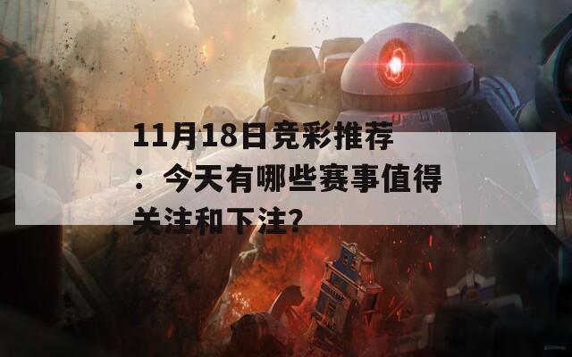 11月18日竞彩推荐：今天有哪些赛事值得关注和下注？