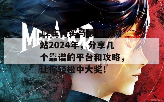 12生肖买马最准的网站2024年，分享几个靠谱的平台和攻略，让你轻松中大奖！