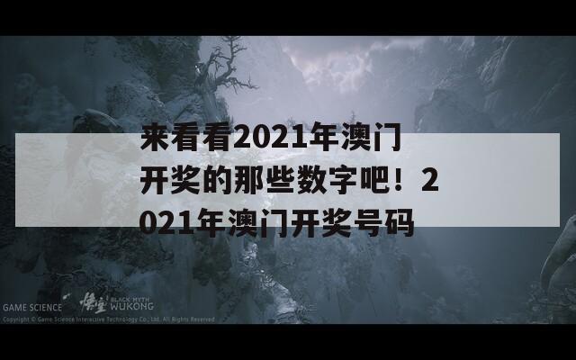 来看看2021年澳门开奖的那些数字吧！2021年澳门开奖号码