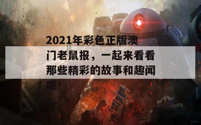 2021年彩色正版澳门老鼠报，一起来看看那些精彩的故事和趣闻吧！