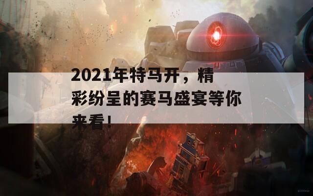 2021年特马开，精彩纷呈的赛马盛宴等你来看！