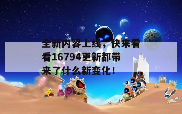 全新内容上线，快来看看16794更新都带来了什么新变化！