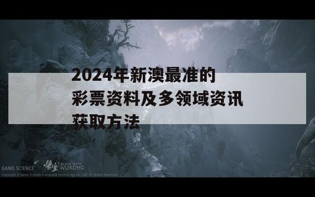 2024年新澳最准的彩票资料及多领域资讯获取方法