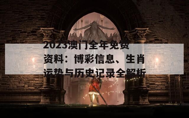 2023澳门全年免费资料：博彩信息、生肖运势与历史记录全解析