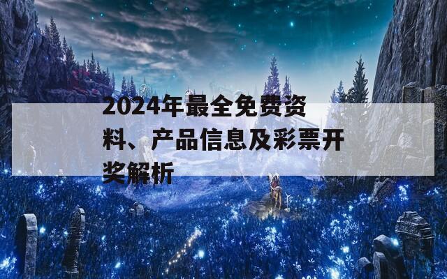 2024年最全免费资料、产品信息及彩票开奖解析