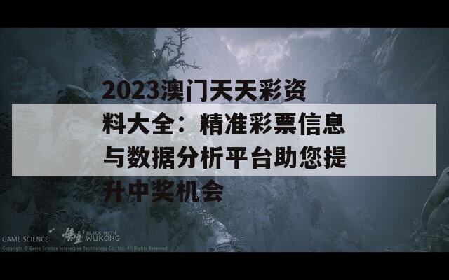 2023澳门天天彩资料大全：精准彩票信息与数据分析平台助您提升中奖机会