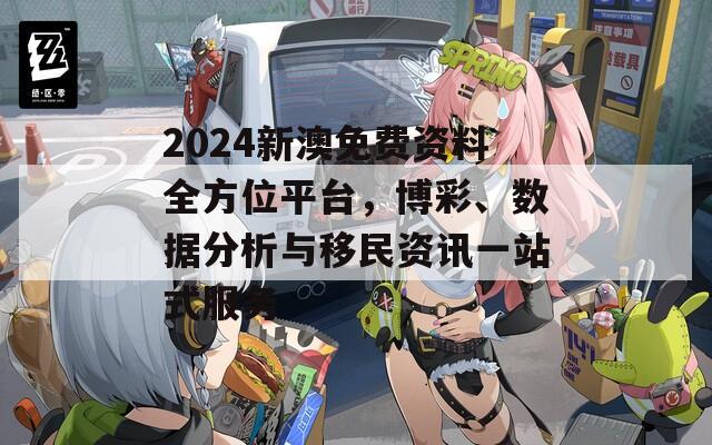 2024新澳免费资料全方位平台，博彩、数据分析与移民资讯一站式服务