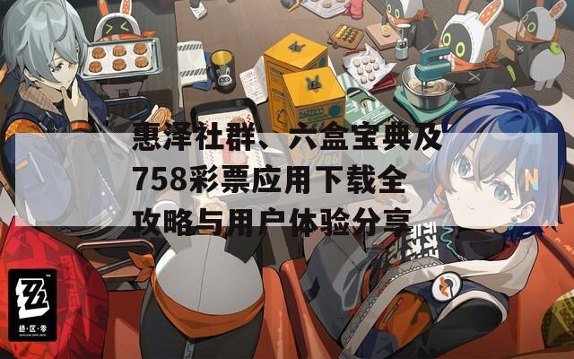 惠泽社群、六盒宝典及758彩票应用下载全攻略与用户体验分享