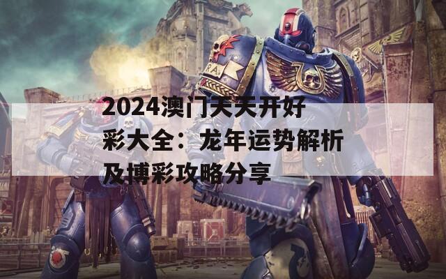 2024澳门天天开好彩大全：龙年运势解析及博彩攻略分享