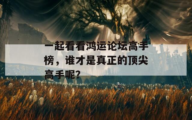 一起看看鸿运论坛高手榜，谁才是真正的顶尖高手呢？