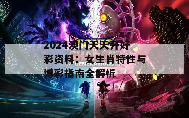 2024澳门天天开好彩资料：女生肖特性与博彩指南全解析