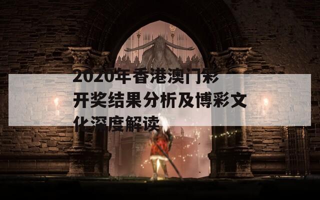 2020年香港澳门彩开奖结果分析及博彩文化深度解读