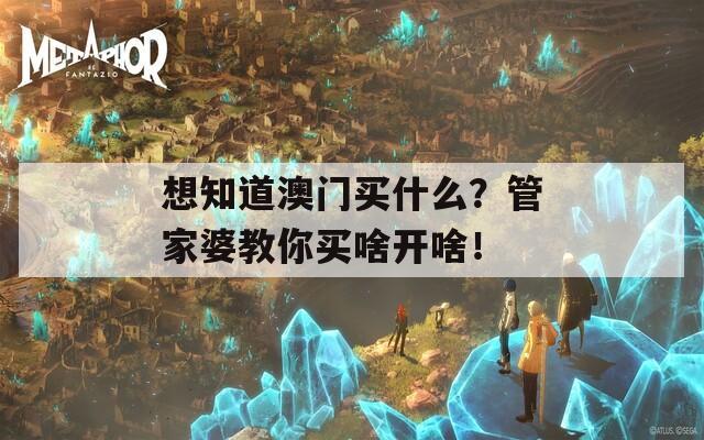 想知道澳门买什么？管家婆教你买啥开啥！