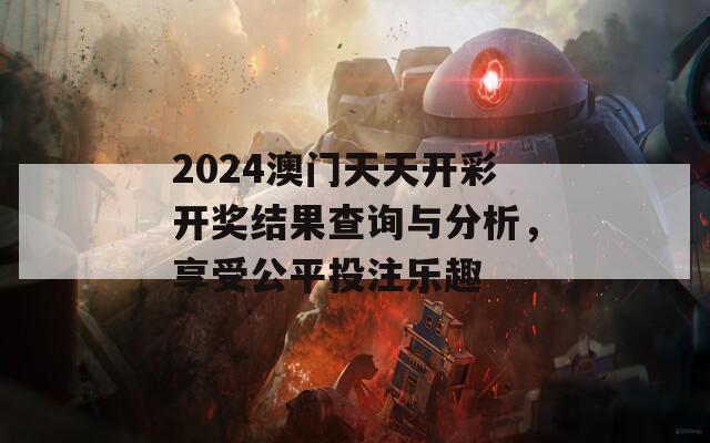 2024澳门天天开彩开奖结果查询与分析，享受公平投注乐趣