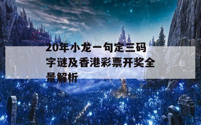 20年小龙一句定三码字谜及香港彩票开奖全景解析