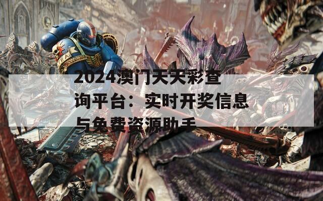 2024澳门天天彩查询平台：实时开奖信息与免费资源助手