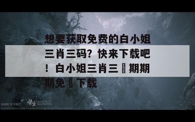 想要获取免费的白小姐三肖三码？快来下载吧！白小姐三肖三碼期期期免費下载